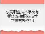 东莞职业技术学校有哪些(东莞职业技术学校有哪些？)