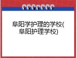阜阳学护理的学校(阜阳护理学校)