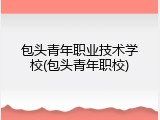 包头青年职业技术学校(包头青年职校)