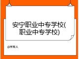 安宁职业中专学校(职业中专学校)