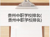 贵州中职学校排名(贵州中职学校排名)