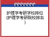 护理学考研学校排位(护理学考研院校排名)