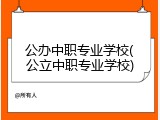 公办中职专业学校(公立中职专业学校)