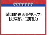 成都护理职业技术学校(成都护理职校)