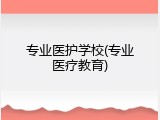 专业医护学校(专业医疗教育)