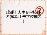 成都十大中专学校排名(成都中专学校排名)