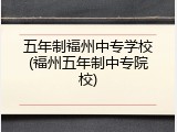 五年制福州中专学校(福州五年制中专院校)