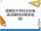 成都技术学校总校电话(成都技校联系电话)