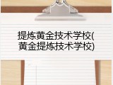 提炼黄金技术学校(黄金提炼技术学校)