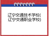 辽宁交通技术学校(辽宁交通职业学校)