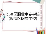 长清区职业中专学校(长清区职专学校)