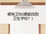 哪有卫校(哪能找到卫生学校？)