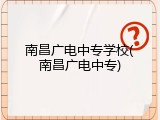 南昌广电中专学校(南昌广电中专)