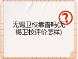 无锡卫校靠谱吗(无锡卫校评价怎样)