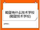 鹤壁有什么技术学校(鹤壁技术学校)