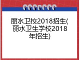 丽水卫校2018招生(丽水卫生学校2018年招生)