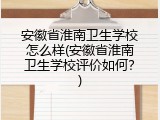 安徽省淮南卫生学校怎么样(安徽省淮南卫生学校评价如何？)
