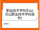 职业技术学校乐山(乐山职业技术学校简析)