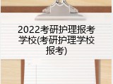 2022考研护理报考学校(考研护理学校报考)