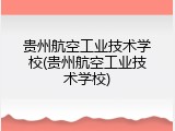 贵州航空工业技术学校(贵州航空工业技术学校)