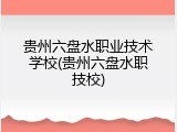 贵州六盘水职业技术学校(贵州六盘水职技校)