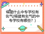福建什么中专学校有名气(福建有名气的中专学校有哪些？)