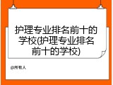 护理专业排名前十的学校(护理专业排名前十的学校)