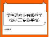 学护理专业有哪些学校(护理专业学校)