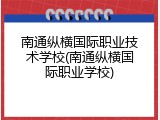 南通纵横国际职业技术学校(南通纵横国际职业学校)
