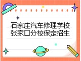 石家庄汽车修理学校张家口分校保定招生