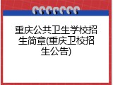重庆公共卫生学校招生简章(重庆卫校招生公告)