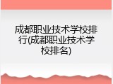 成都职业技术学校排行(成都职业技术学校排名)