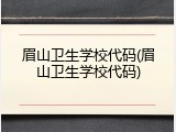 眉山卫生学校代码(眉山卫生学校代码)