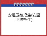 安溪卫校招生(安溪卫校招生)