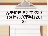 养老护理培训学校2018(养老护理学校2018)