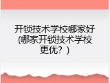 开锁技术学校哪家好(哪家开锁技术学校更优？)