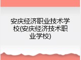 安庆经济职业技术学校(安庆经济技术职业学校)