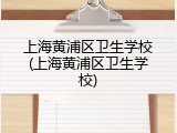 上海黄浦区卫生学校(上海黄浦区卫生学校)