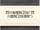 四川省医院卫校("四川医院卫校简称")
