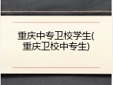 重庆中专卫校学生(重庆卫校中专生)