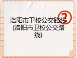 洛阳市卫校公交路线(洛阳市卫校公交路线)