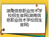 湖南信息职业技术学校招生官网(湖南信息职业技术学校招生官网)