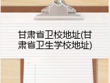 甘肃省卫校地址(甘肃省卫生学校地址)