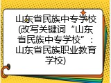 山东省民族中专学校(改写关键词&ldquo;山东省民族中专学校&rdquo;：山东省民族职业教育学校)
