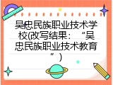 吴忠民族职业技术学校(改写结果：&ldquo;吴忠民族职业技术教育&rdquo;)