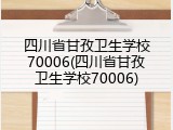 四川省甘孜卫生学校70006(四川省甘孜卫生学校70006)