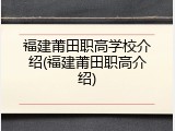 福建莆田职高学校介绍(福建莆田职高介绍)