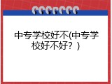 中专学校好不(中专学校好不好？)