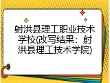 射洪县理工职业技术学校(改写结果：射洪县理工技术学院)