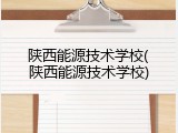 陕西能源技术学校(陕西能源技术学校)